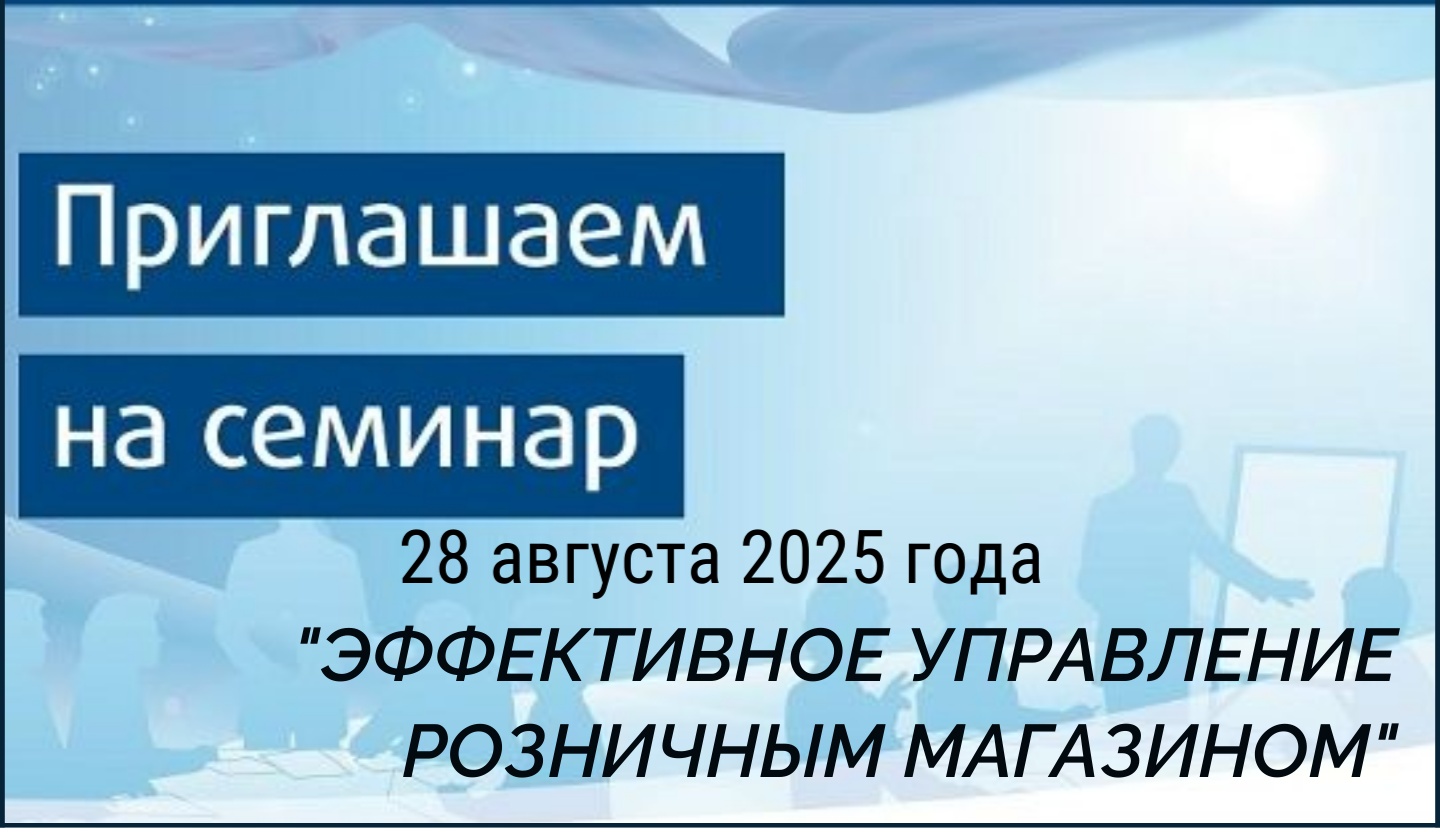 ОБУЧАЮЩИЙ СЕМИНАР "ЭФФЕКТИВНОЕ УПРАВЛЕНИЕ РОЗНИЧНЫМ МАГАЗИНОМ" 28 августа 2025 года