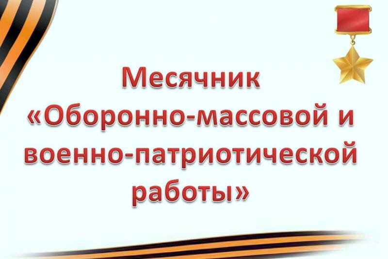 МЕСЯЧНИК ОБОРОННО-МАССОВОЙ И ВОЕННО - ПАТРИОТИЧЕСКОЙ РАБОТЫ