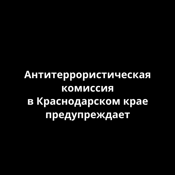 Антитеррористическая комиссия в Краснодарском крае предупреждает